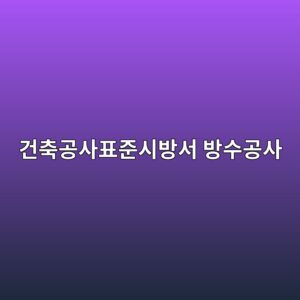 건축공사표준시방서 방수공사 편, 실무 적용 포인트 1 eab1b4ecb695eab3b5ec82aced919ceca480ec8b9cebb0a9ec849c ebb0a9ec8898eab3b5ec82ac 1786502893