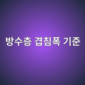 방수층 겹침폭(라업) 기준과 시공 허용오차 8 ebb0a9ec8898ecb8b5 eab2b9ecb9a8ed8fad eab8b0eca480 1786503041